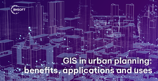 GIS in urban planning: benefits, applications and uses