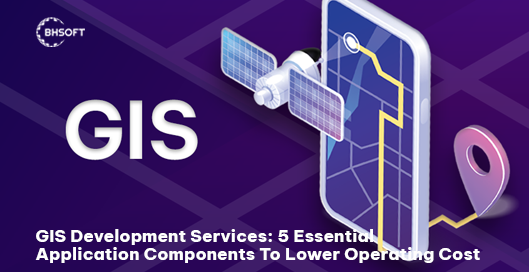 GIS development services: 5 essential application components to lower operating costs