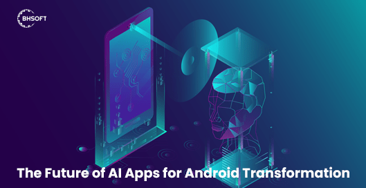 The Future of AI Apps for Android Transformation