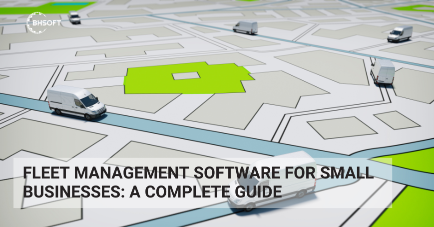 Fleet Management Software For Small Businesses: A Complete Guide